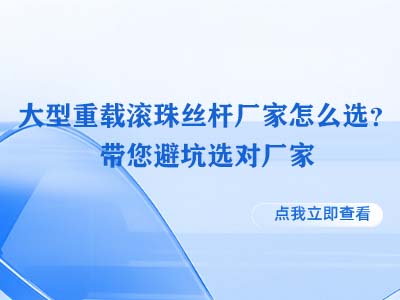 大型重载滚珠丝杆厂家怎么选？带您避坑选对厂家