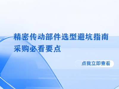 精密传动部件选型避坑指南 采购必看要点