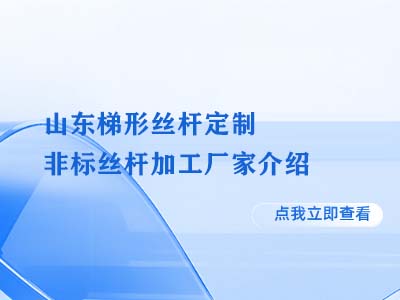 山东梯形丝杆定制 非标丝杆加工厂家介绍