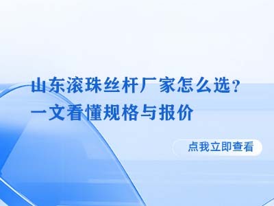 山东滚珠丝杆厂家怎么选？一文看懂规格与报价