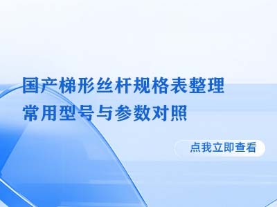 国产梯形丝杆规格表整理，常用型号与参数对照
